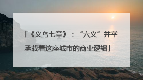 《义乌七章》：“六义”并举承载着这座城市的商业逻辑
