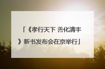 《孝行天下 善化清丰》新书发布会在京举行