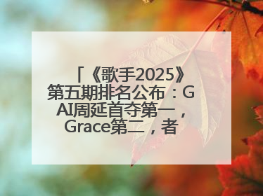 《歌手2025》第五期排名公布：GAI周延首夺第一，Grace第二，者来女揭榜成功，卫兰被淘汰