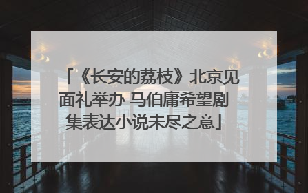 《长安的荔枝》北京见面礼举办 马伯庸希望剧集表达小说未尽之意