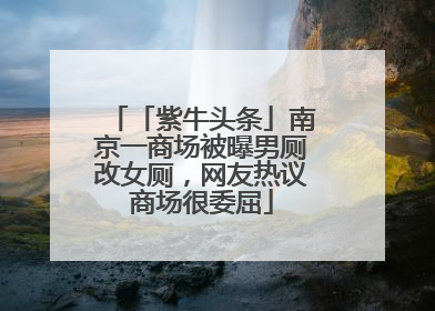 「紫牛头条」南京一商场被曝男厕改女厕，网友热议商场很委屈