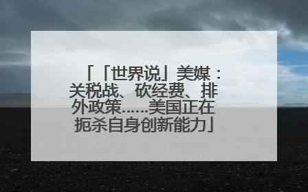「世界说」美媒：关税战、砍经费、排外政策……美国正在扼杀自身创新能力