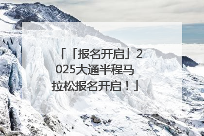 「报名开启」2025大通半程马拉松报名开启！