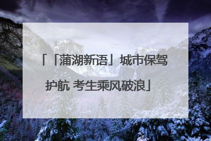 「蒲湖新语」城市保驾护航 考生乘风破浪