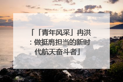 「青年风采」冉洪：做挺膺担当的新时代航天奋斗者