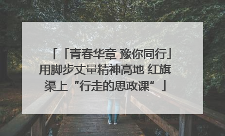 「青春华章 豫你同行」用脚步丈量精神高地 红旗渠上“行走的思政课”