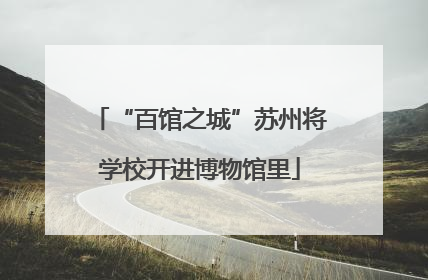 “百馆之城”苏州将学校开进博物馆里