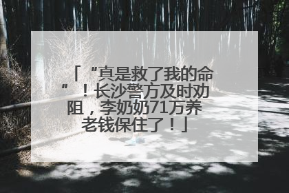 “真是救了我的命”！长沙警方及时劝阻，李奶奶71万养老钱保住了！
