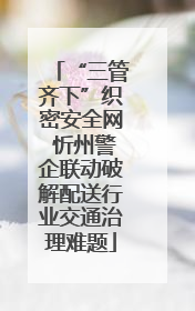 “三管齐下”织密安全网 忻州警企联动破解配送行业交通治理难题