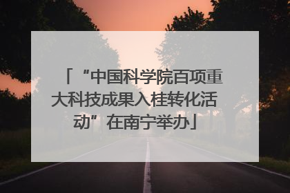 “中国科学院百项重大科技成果入桂转化活动”在南宁举办