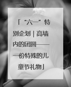 “六一”特别企划｜高墙内的团圆——一份特殊的儿童节礼物