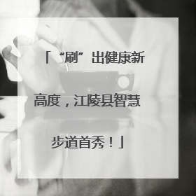 “刷”出健康新高度，江陵县智慧步道首秀！