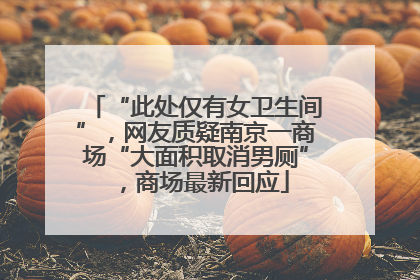 “此处仅有女卫生间”，网友质疑南京一商场“大面积取消男厕”，商场最新回应