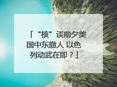 “核”谈前夕美国中东撤人 以色列动武在即？