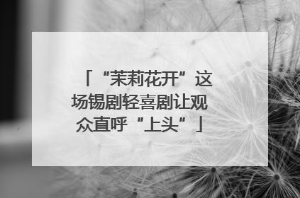 “茉莉花开”这场锡剧轻喜剧让观众直呼“上头”
