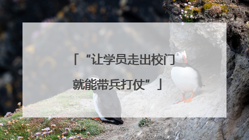 “让学员走出校门就能带兵打仗”