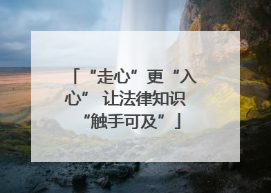 “走心”更“入心” 让法律知识 “触手可及”