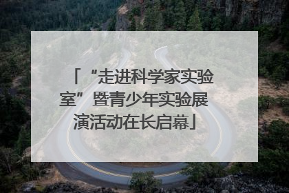 “走进科学家实验室”暨青少年实验展演活动在长启幕