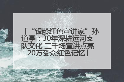 “银龄红色宣讲家”孙道亭：30年深耕运河支队文化 三千场宣讲点亮20万受众红色记忆