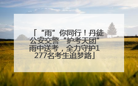 “雨”你同行！丹徒公安交警“护考天团”雨中送考，全力守护1277名考生追梦路