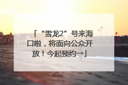 “雪龙2”号来海口啦，将面向公众开放！今起预约→