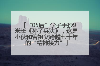 “05后”学子手抄9米长《孙子兵法》，这是小伙和曾祖父跨越七十年的“精神接力”