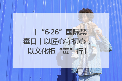 “6·26”国际禁毒日丨以匠心守初心，以文化拒“毒”行