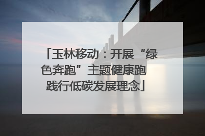 玉林移动：开展“绿色奔跑”主题健康跑 践行低碳发展理念