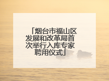 烟台市福山区发展和改革局首次举行入库专家聘用仪式