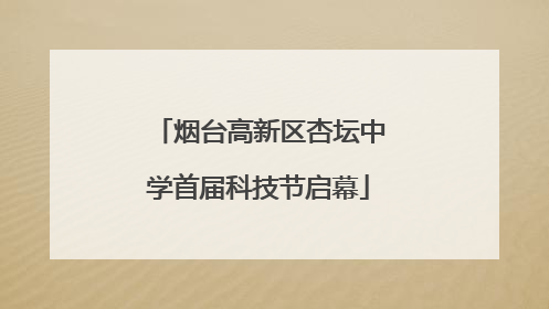 烟台高新区杏坛中学首届科技节启幕