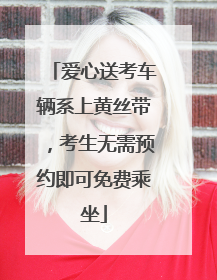 爱心送考车辆系上黄丝带，考生无需预约即可免费乘坐