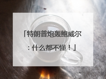 特朗普炮轰鲍威尔：什么都不懂！