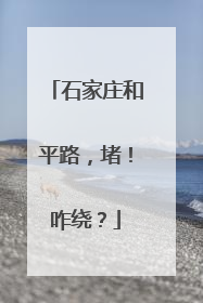 石家庄和平路，堵！咋绕？