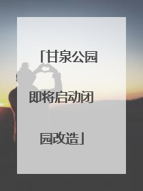 甘泉公园即将启动闭园改造