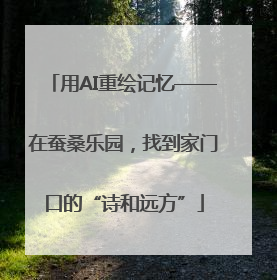 用AI重绘记忆——在蚕桑乐园，找到家门口的“诗和远方”