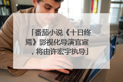 番茄小说《十日终焉》影视化导演官宣，将由许宏宇执导