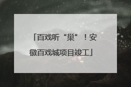百戏听“巢”！安徽百戏城项目竣工