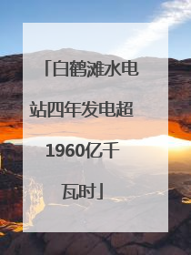 白鹤滩水电站四年发电超1960亿千瓦时
