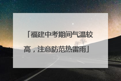 福建中考期间气温较高，注意防范热雷雨