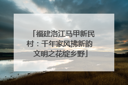 福建洛江马甲新民村：千年家风拂新韵 文明之花绽乡野