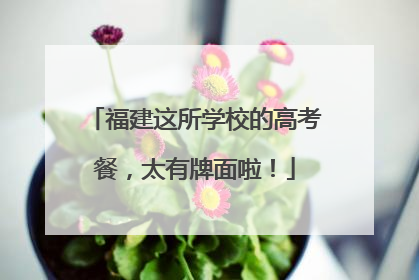 福建这所学校的高考餐，太有牌面啦！