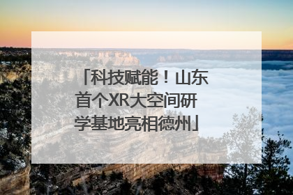 科技赋能！山东首个XR大空间研学基地亮相德州