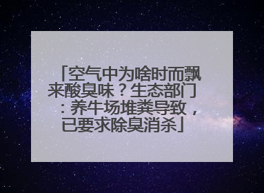 空气中为啥时而飘来酸臭味？生态部门：养牛场堆粪导致，已要求除臭消杀