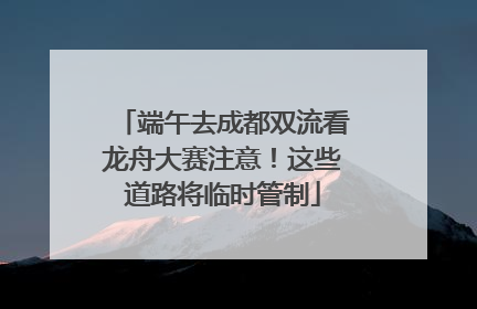 端午去成都双流看龙舟大赛注意！这些道路将临时管制