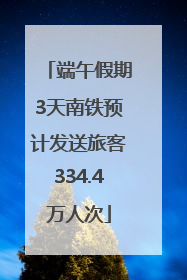 端午假期3天南铁预计发送旅客334.4万人次