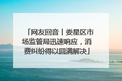 网友回音丨娄星区市场监管局迅速响应，消费纠纷得以圆满解决