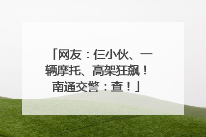 网友：仨小伙、一辆摩托、高架狂飙！南通交警：查！