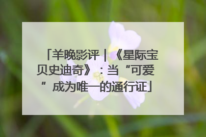 羊晚影评｜《星际宝贝史迪奇》：当“可爱”成为唯一的通行证