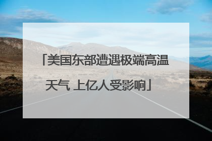 美国东部遭遇极端高温天气 上亿人受影响