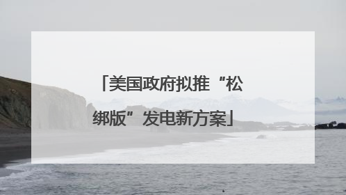 美国政府拟推“松绑版”发电新方案